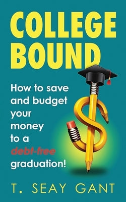 College Bound: How to Save and Budget Your Money to a debt-free Graduation by Seay Gant, Toya