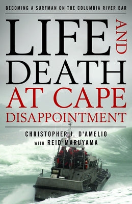 Life and Death at Cape Disappointment: Becoming a Surfman on the Columbia River Bar by D'Amelio, Christopher J.