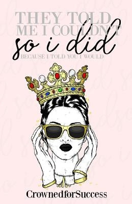 They Told Me I Couldn't So I Did,: Because I Told You I Would. by Queens, Crowned for Success