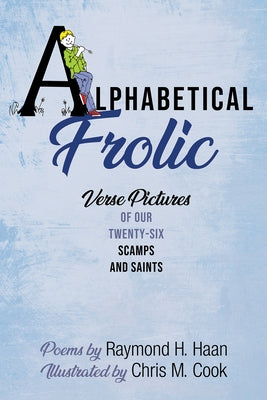 Alphabetical Frolic: Verse Pictures of Our Twenty-Six Scamps and Saints by Haan, Raymond H.
