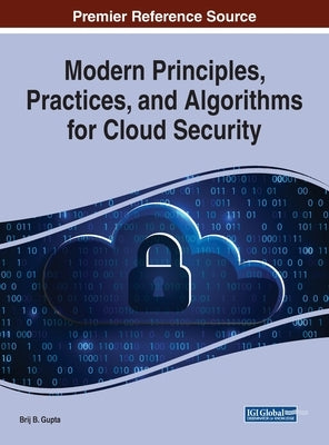 Modern Principles, Practices, and Algorithms for Cloud Security by Gupta, Brij B.
