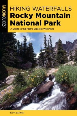 Hiking Waterfalls Rocky Mountain National Park: A Guide to the Park's Greatest Waterfalls by Dannen, Kent