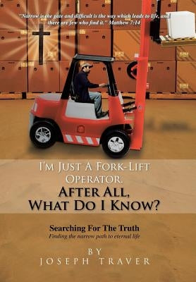 I'm Just a Fork-Lift Operator. After All, What Do I Know ? by Traver, Joseph