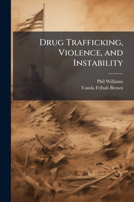 Drug Trafficking, Violence, and Instability by Williams, Phil
