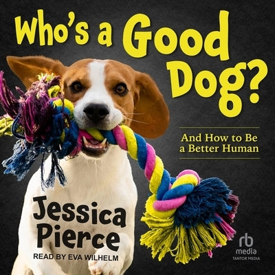 Who's a Good Dog?: And How to Be a Better Human by Pierce, Jessica