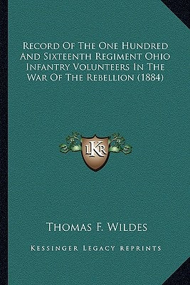 Record Of The One Hundred And Sixteenth Regiment Ohio Infantry Volunteers In The War Of The Rebellion (1884) by Wildes, Thomas F.