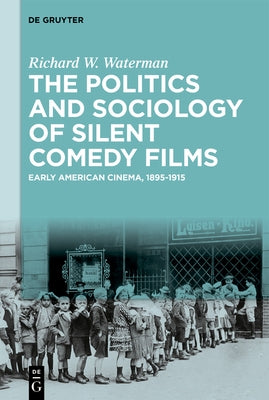 The Politics and Sociology of Silent Comedy Films: Early American Cinema, 1895-1915 by Waterman, Richard W.