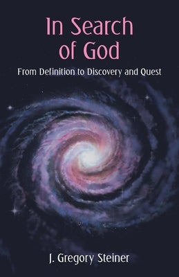 In Search of God: From Definition to Discovery and Quest by Steiner, J. Gregory