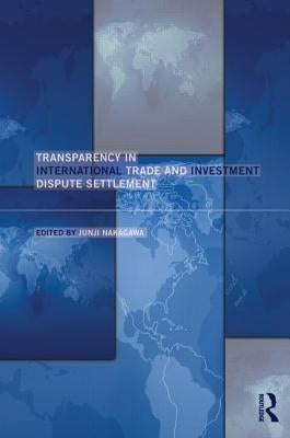 Transparency in International Trade and Investment Dispute Settlement by Nakagawa, Junji