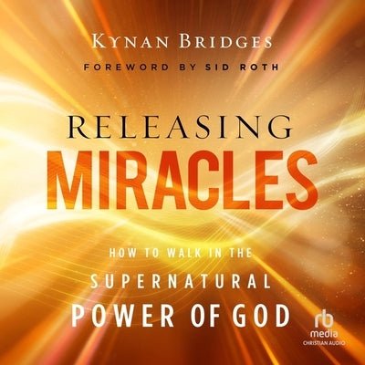 Releasing Miracles: How to Walk in the Supernatural Power of God by Bridges, Kynan