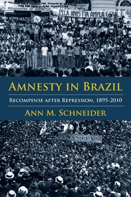 Amnesty in Brazil: Recompense After Repression, 1895-2010 by Schneider, Ann M.