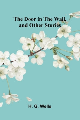 The Door in the Wall, and Other Stories by G. Wells, H.