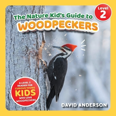 The Nature Kid's Guide to Woodpeckers: A Level 2 Reader for Curious Young Kids Who Love Woodpeckers! by Anderson, David