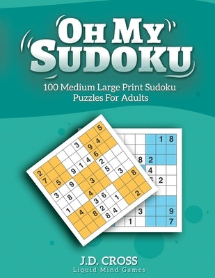 Oh My Sudoku! 100 Medium Difficulty LARGE PRINT Sudoku Puzzles: Sudoku Puzzles for Adults and All Ages by Cross, J. D.