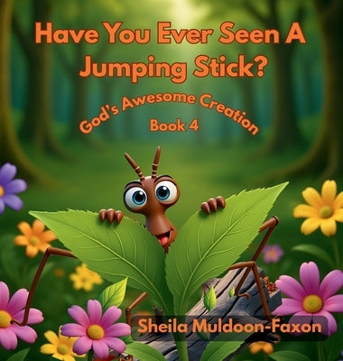 Have You Ever Seen A Jumping Stick?: God's Awesome Creation by Muldoon-Faxon, Sheila