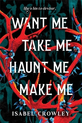 Want Me, Take Me, Haunt Me, Make Me by Crowley, Isabel