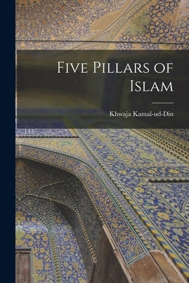 Five Pillars of Islam by Khwaja, Kamal-Ud-Din