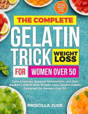The Complete Gelatin Trick Weight Loss for Women Over 50: Calm Cravings, Support Metabolism, and Feel Back in Control With Simple Daily Gelatin Habits by Jude, Priscilla