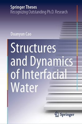 Structures and Dynamics of Interfacial Water by Cao, Duanyun