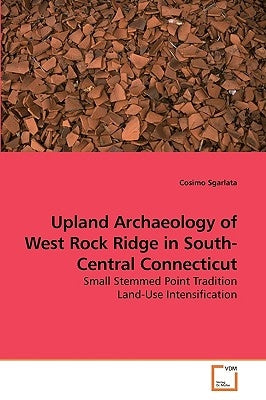 Upland Archaeology of West Rock Ridge in South-Central Connecticut by Sgarlata, Cosimo
