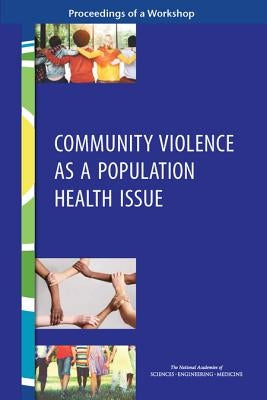 Community Violence as a Population Health Issue: Proceedings of a Workshop by National Academies of Sciences Engineeri