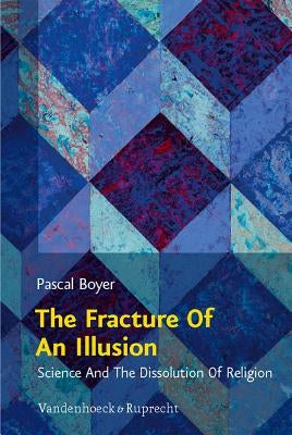 The Fracture of an Illusion: Science and the Dissolution of Religion. Frankfurt Templeton Lectures 2008 by Boyer, Pascal