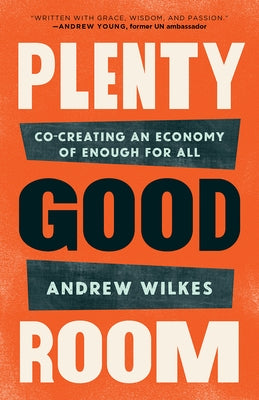 Plenty Good Room: Co-Creating an Economy of Enough for All by Wilkes, Andrew