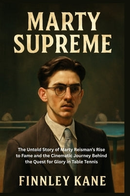 Marty Supreme: The Untold Story of Marty Reisman's Rise to Fame and the Cinematic Journey Behind the Quest for Glory in Table Tennis by Kane, Finnley