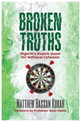 Broken Truths: Nigeria's Elusive Quest for National Cohesion by Kukah, Matthew Hassan