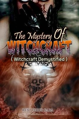 The Mystery of Witchcraft: Witchcraft Demystified by Gaba, Chris