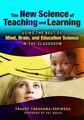 The New Science of Teaching and Learning: Using the Best of Mind, Brain, and Education Science in the Classroom by Tokuhama-Espinosa, Tracey