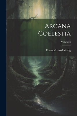 Arcana Coelestia; Volume 3 by Swedenborg, Emanuel