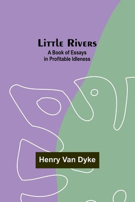 Little Rivers: A Book of Essays in Profitable Idleness by Van Dyke, Henry