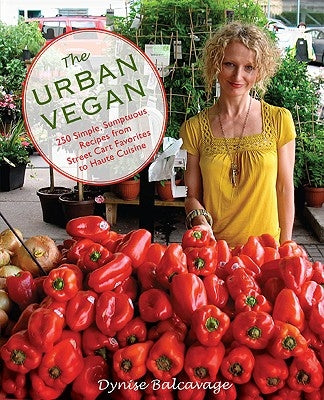 Urban Vegan: 250 Simple, Sumptuous Recipes from Street Cart Favorites to Haute Cuisine by Balcavage, Dynise