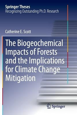 The Biogeochemical Impacts of Forests and the Implications for Climate Change Mitigation by Scott, Catherine E.