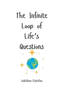The Infinite Loop of Life's Questions by Fairfax, Adeline