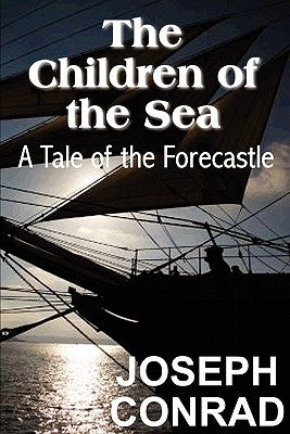 The Children of the Sea: A Tale of the Forecastle by Conrad, Joseph