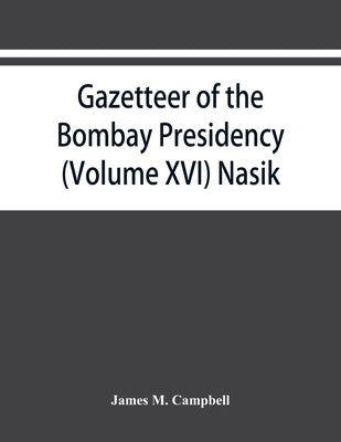 Gazetteer of the Bombay Presidency (Volume XVI) Nasik by M. Campbell, James