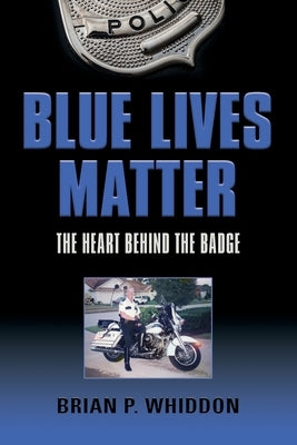 Blue Lives Matter: The Heart Behind the Badge by Whiddon, Brian P.