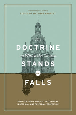 The Doctrine on Which the Church Stands or Falls: Justification in Biblical, Theological, Historical, and Pastoral Perspective by Barrett, Matthew