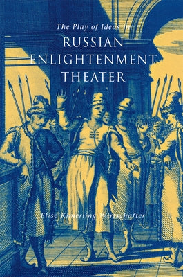 The Play of Ideas in Russian Enlightenment Theater by Wirtschafter, Elise Kimerling