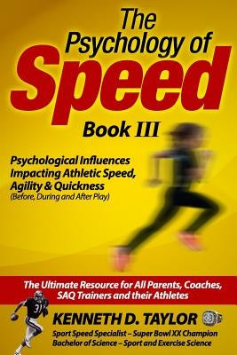 Psychology of Speed - Book III: Psychological Influences Impacting Athletic Speed, Agility and Quickness by Taylor, Kenneth D.