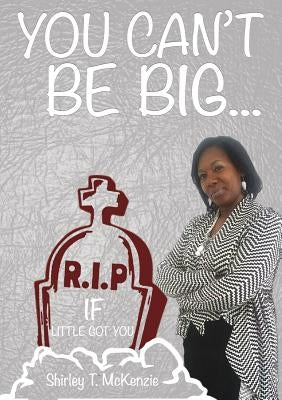 You Can't Be BIG If little Got You! by McKenzie, Shirley T.