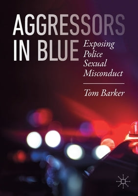 Aggressors in Blue: Exposing Police Sexual Misconduct by Barker, Tom
