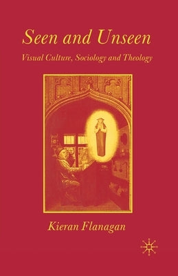 Seen and Unseen: Visual Culture, Sociology and Theology by Flanagan, K.