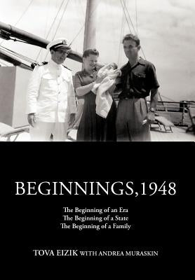 Beginnings,1948: The Beginning of an Era the Beginning of a State the Beginning of a Family by Eizik, Tova