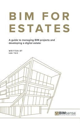 Bim for Estates: A Guide to Managing Bim Projects and Developing a Digital Estate by Yeo, Ian
