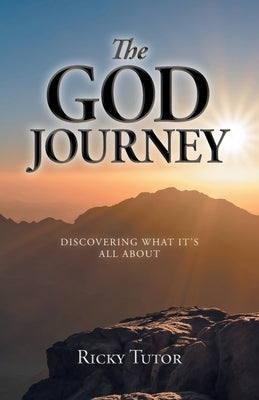 The God Journey: Discovering What It's All About by Tutor, Ricky