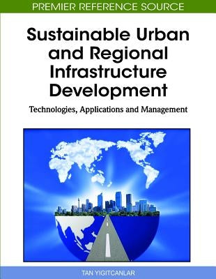 Sustainable Urban and Regional Infrastructure Development: Technologies, Applications and Management by Yigitcanlar, Tan