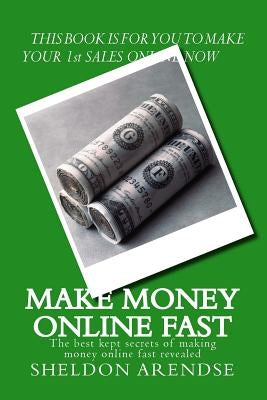 Make money online fast: The best kept secrets of making money online fast revealed by Arendse, Lana Elizabeth